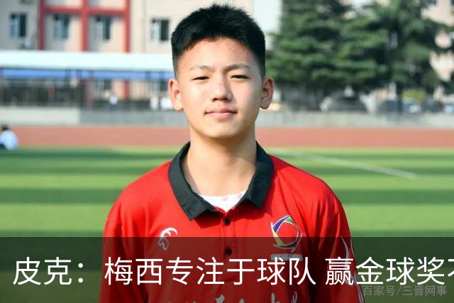 皮克：梅西专注于球队 赢金球奖不是他优先考虑
