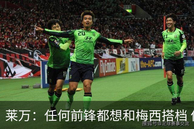 莱万：任何前锋都想和梅西搭档 他已锁定金球奖
