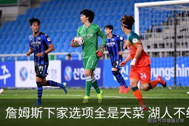 詹姆斯下家选项全是天菜 湖人不给的体面这些队能给