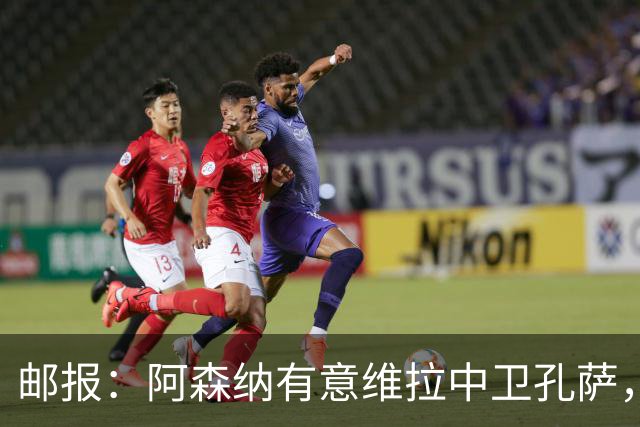 邮报：阿森纳有意维拉中卫孔萨，认为3500万镑就有机会签下他
